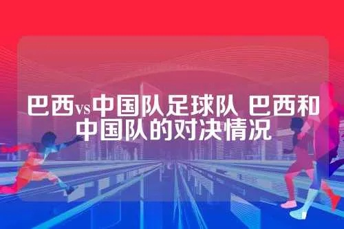 中国足球队vs巴西足球队 焦点战役即将打响-第2张图片-www.211178.com_果博福布斯