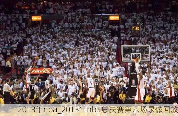 2013总决赛nba录像回放 2013年nba总决赛全场回放g7